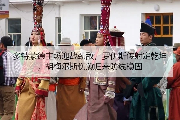 多特蒙德主场迎战劲敌，罗伊斯传射定乾坤，胡梅尔斯伤愈归来防线稳固