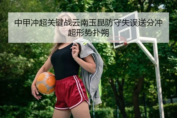 中甲冲超关键战云南玉昆防守失误送分冲超形势扑朔